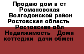 Продаю дом в ст. Романовская  Волгодонской район Ростовская область - Ростовская обл. Недвижимость » Дома, коттеджи, дачи обмен   